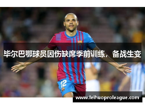 毕尔巴鄂球员因伤缺席季前训练，备战生变