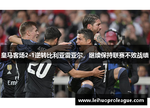 皇马客场2-1逆转比利亚雷亚尔，继续保持联赛不败战绩