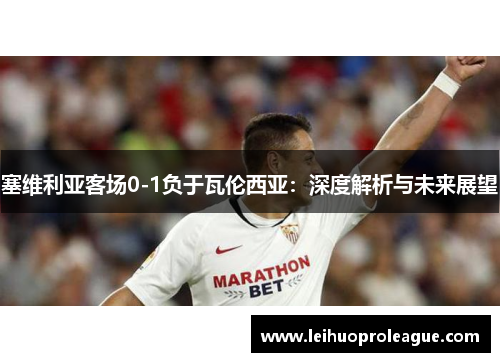 塞维利亚客场0-1负于瓦伦西亚：深度解析与未来展望