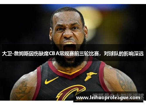 大卫-詹姆斯因伤缺席CBA常规赛前三轮比赛，对球队的影响深远