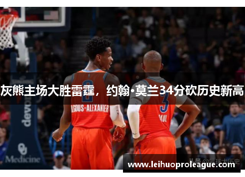 灰熊主场大胜雷霆，约翰·莫兰34分砍历史新高