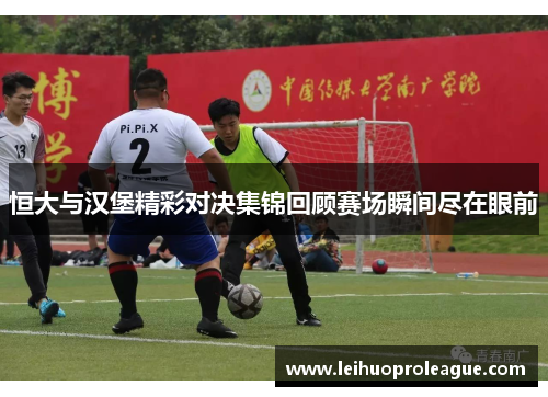 恒大与汉堡精彩对决集锦回顾赛场瞬间尽在眼前