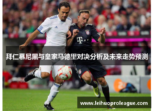 拜仁慕尼黑与皇家马德里对决分析及未来走势预测
