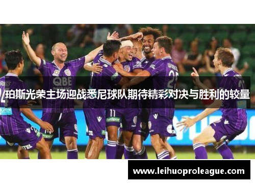 珀斯光荣主场迎战悉尼球队期待精彩对决与胜利的较量