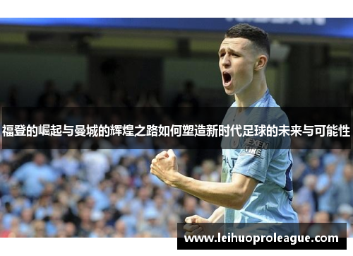 福登的崛起与曼城的辉煌之路如何塑造新时代足球的未来与可能性
